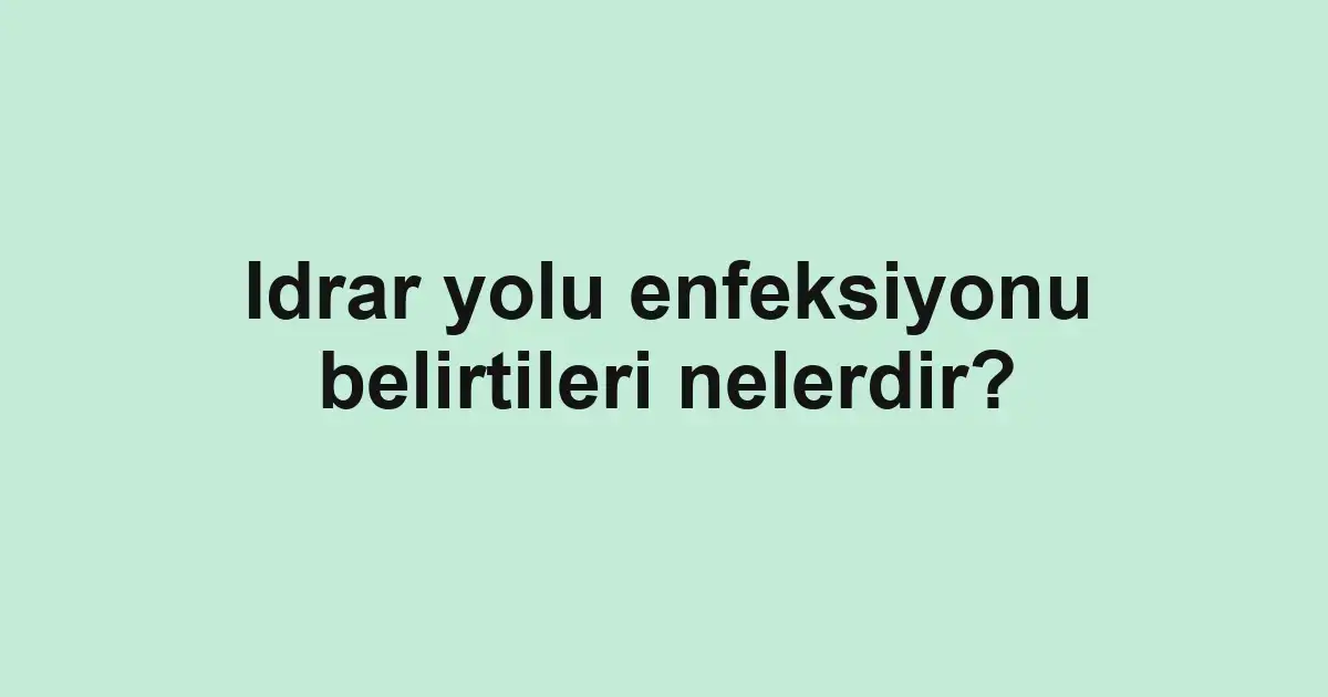 Idrar yolu enfeksiyonu belirtileri nelerdir?